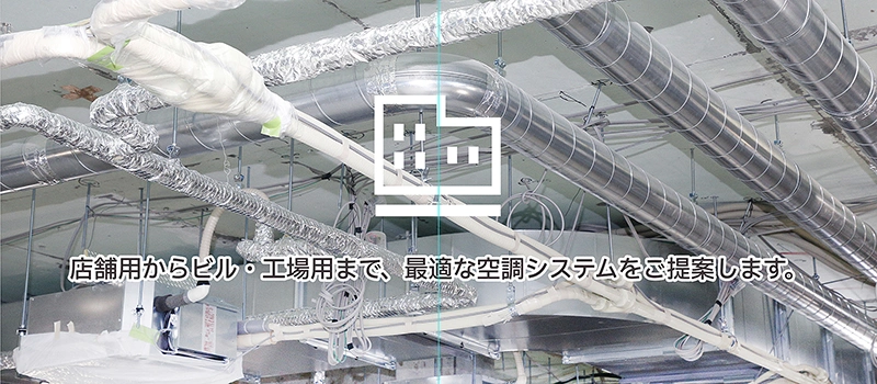 店舗用からビル・工場用まで、最適な空調システムをご提案します。